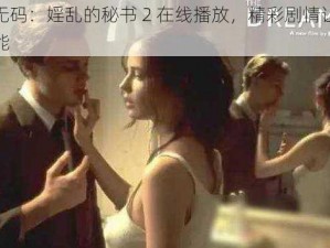 高清无码：婬乱的秘书 2 在线播放，精彩剧情让你欲罢不能