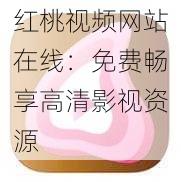 红桃视频网站在线：免费畅享高清影视资源