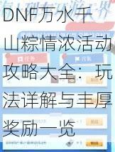 DNF万水千山粽情浓活动攻略大全：玩法详解与丰厚奖励一览