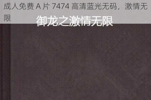 成人免费 A 片 7474 高清蓝光无码，激情无限