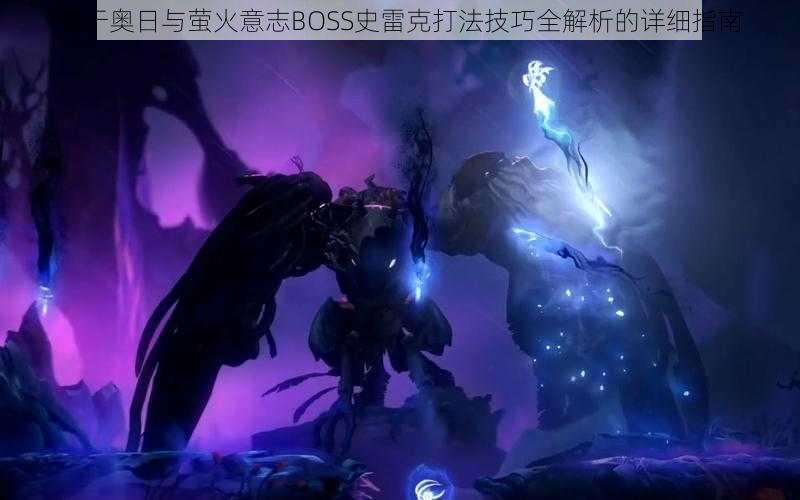 关于奥日与萤火意志BOSS史雷克打法技巧全解析的详细指南