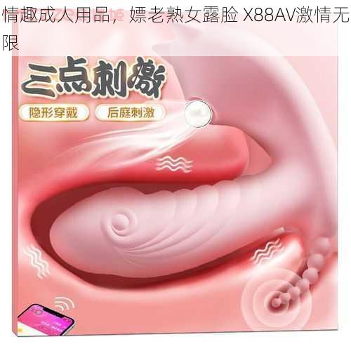 情趣成人用品，嫖老熟女露脸 X88AV激情无限