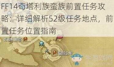 FF14奇塔利族蛮族前置任务攻略：详细解析52级任务地点，前置任务位置指南